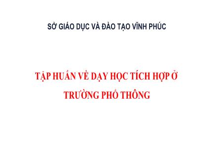 Tập huấn về dạy học tích hợp ở trường Phổ thông Tập huấn về dạy học tích hợp ở trường Phổ thông